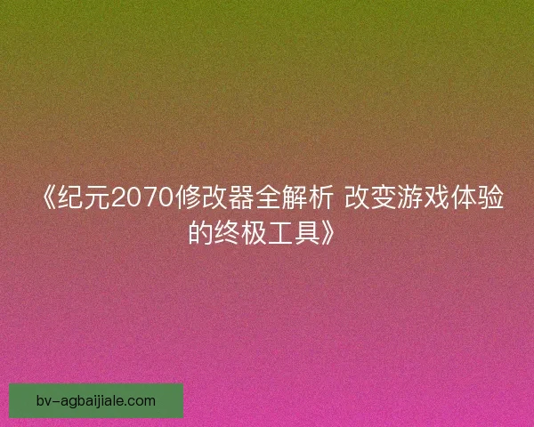 《纪元2070修改器全解析 改变游戏体验的终极工具》