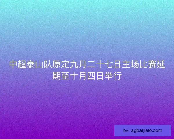 中超泰山队原定九月二十七日主场比赛延期至十月四日举行
