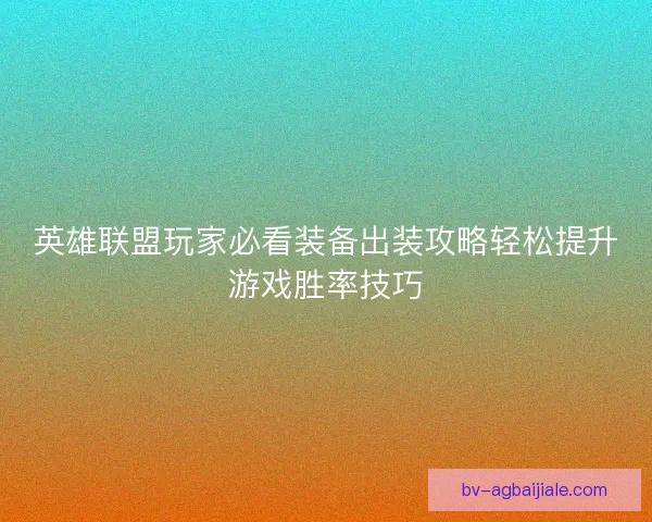 英雄联盟玩家必看装备出装攻略轻松提升游戏胜率技巧 英雄联盟玩家必看装备出装攻略轻松提升游戏胜率技巧